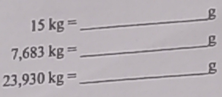 15kg=
_g
7,683kg=
g
23,930kg= _