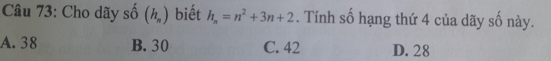 Cho dãy Shat O(h_n) biết h_n=n^2+3n+2. Tính số hạng thứ 4 của dãy số này.
A. 38 B. 30 D. 28
C. 42