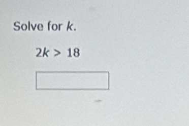 Solve for k.
2k>18