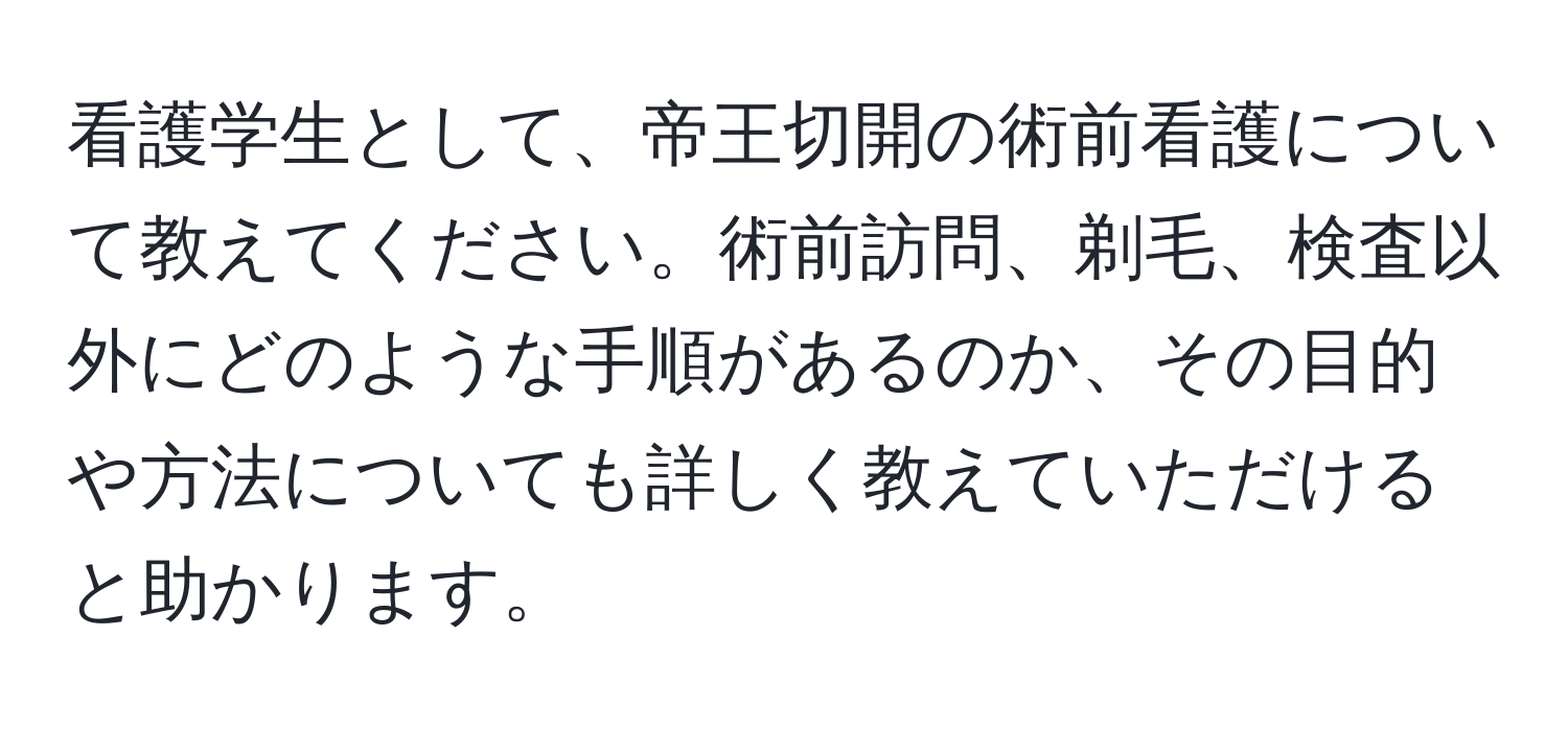 看護学生として、帝王切開の術前看護について教えてください。術前訪問、剃毛、検査以外にどのような手順があるのか、その目的や方法についても詳しく教えていただけると助かります。