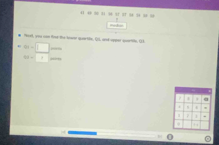 41 49 50 51 56 57 57 58 58 59 50
median 
Next, you can find the lower quartile, Q.1, and upper quartile, Q3. 
4 Q_1=□ points
03=□ ? points
7 9
4 5 6
1 2 3
( -