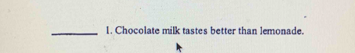 Chocolate milk tastes better than lemonade.