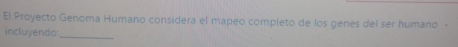 El Proyecto Genoma Humano considera el mapeo completo de los genes del ser humano · 
incluyendo: 
_