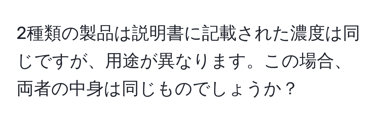 2種類の製品は説明書に記載された濃度は同じですが、用途が異なります。この場合、両者の中身は同じものでしょうか？