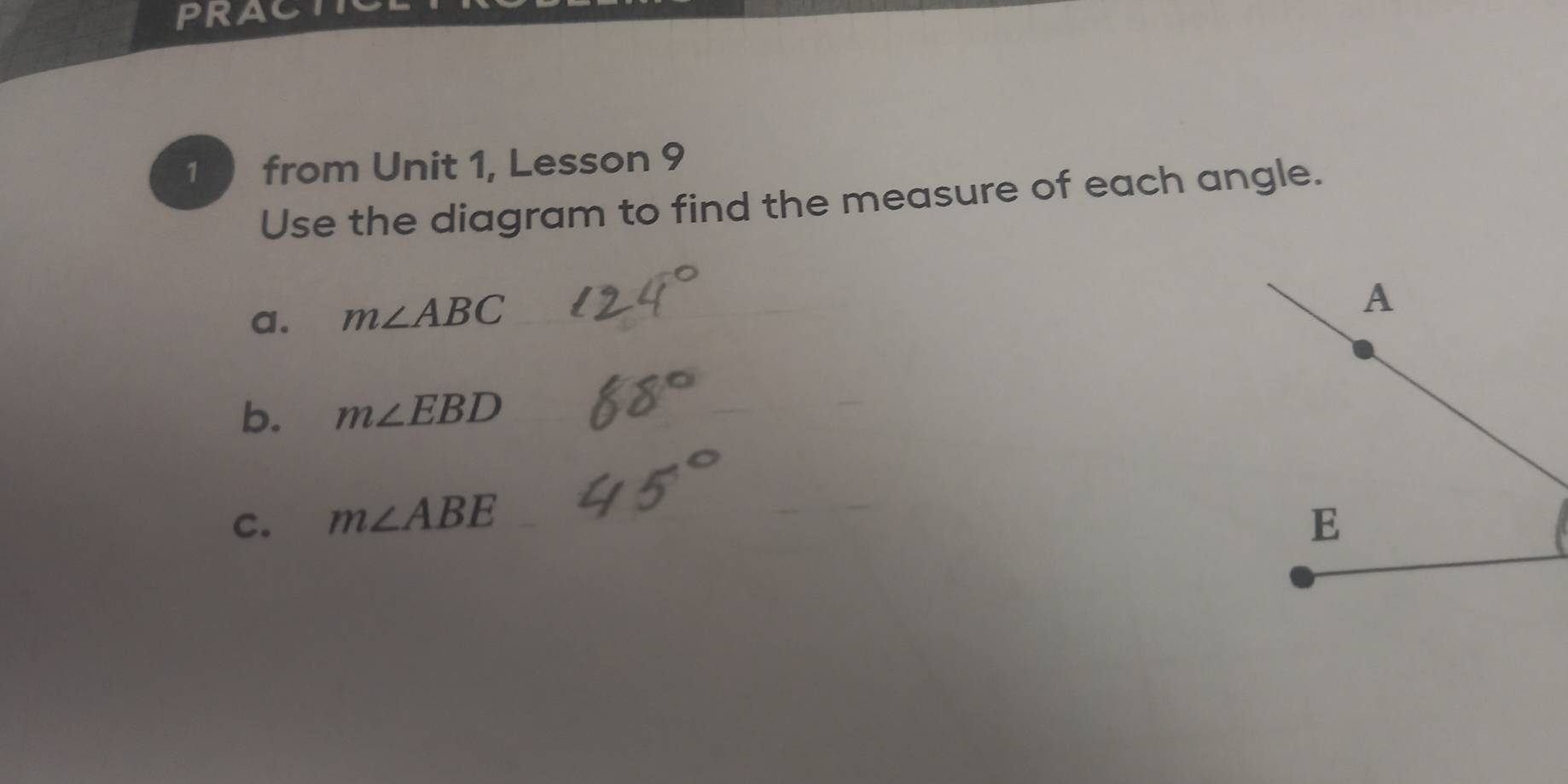 PRACT 
1 from Unit 1, Lesson 9 
Use the diagram to find the measure of each angle. 
a. m∠ ABC _ 
b. m∠ EBD
C. m∠ ABE