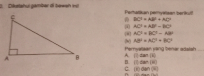 Diketahui gambar di bawah Ini
Perhatikan peryataan berikut!
(1) BC^2=AB^2+AC^2
AC^2=AB^2-BC^2
(i) AC^2=BC^2-AB^2
(ν) AB^2=AC^2+BC^2
Pemyataan yang benar adalah_
A. (i) dan(i)
B. (i) dan(iii)
C. (ii) dan(ii) 
^ 4mm/h)