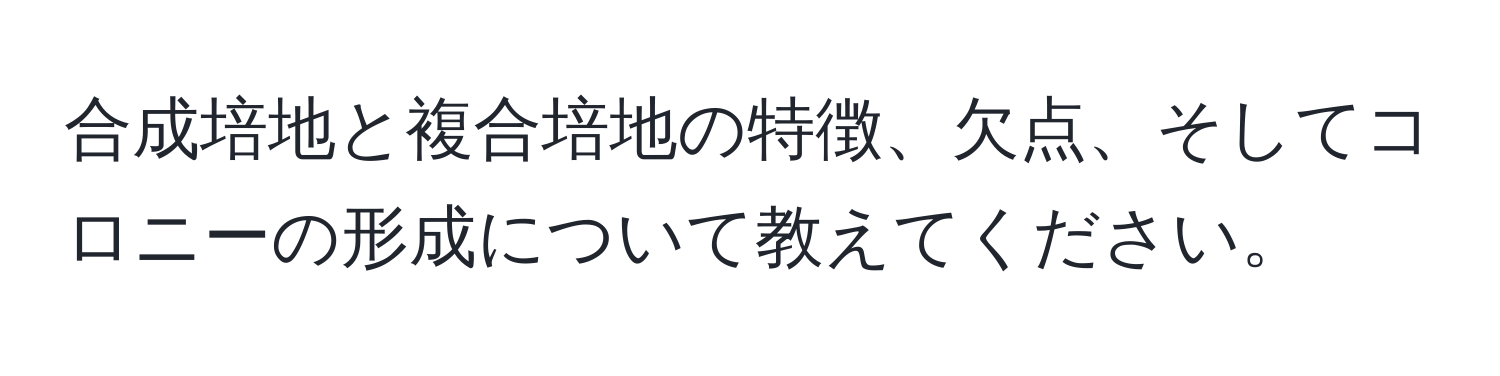 合成培地と複合培地の特徴、欠点、そしてコロニーの形成について教えてください。