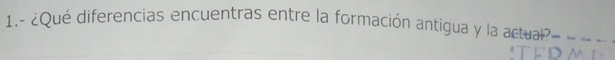 1.- ¿Qué diferencias encuentras entre la formación antigua y la actual