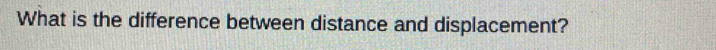 What is the difference between distance and displacement?