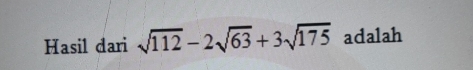 Hasil dari sqrt(112)-2sqrt(63)+3sqrt(175) adalah