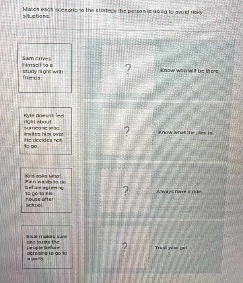 Match each scenario to the strategy the person is using to avold risky 
situations.