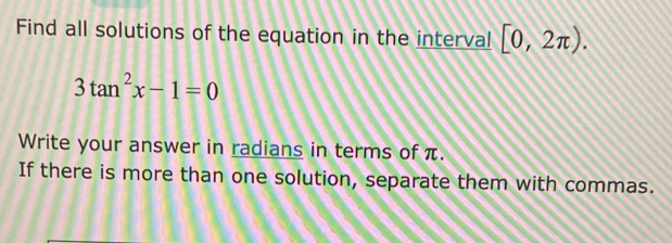 Find all solutions of the equation in the interval [0,2π ).
3tan^2x-1=0
Write your answer in radians in terms of π. 
If there is more than one solution, separate them with commas.