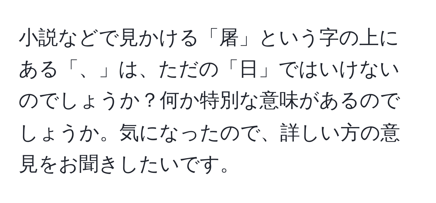 小説などで見かける「屠」という字の上にある「、」は、ただの「日」ではいけないのでしょうか？何か特別な意味があるのでしょうか。気になったので、詳しい方の意見をお聞きしたいです。