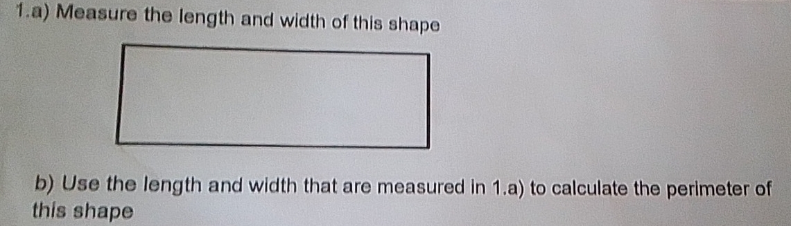 Measure the length and width of this shape 
b) Use the length and width that are measured in 1.a) to calculate the perimeter of 
this shape