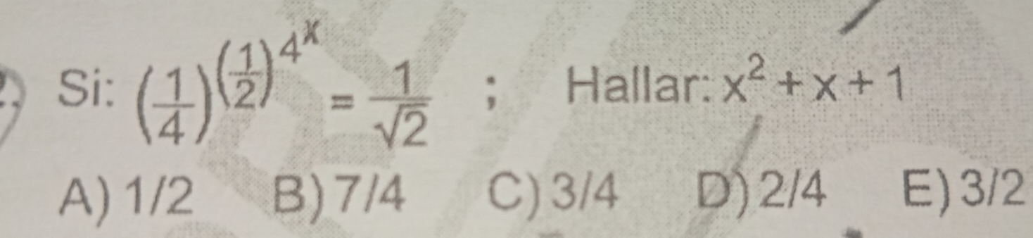 Si: ( 1/4 )^( 1/2 )^4^x= 1/sqrt(2) ; Hallar: x^2+x+1
A) 1/2 B) 7/4 C) 3/4 D) 2/4 E) 3/2