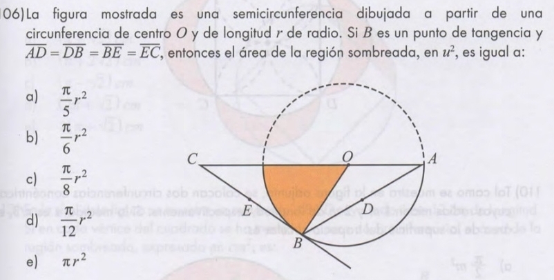 (06) La figura mostrada es una semicircunferencia dibujada a partir de una
circunferencia de centro O y de longitud r de radio. Si B es un punto de tangencia y
overline AD=overline DB=overline BE=overline EC , entonces el área de la región sombreada, en u^2 , es igual a:
a)  π /5 r^2
b)  π /6 r^2
c)  π /8 r^2
d)  π /12 r^2
e) π r^2