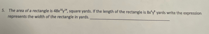 The area of a rectangle is 48x^(10)y^(14) , square yards. If the length of the rectangle is 8x^4y^8 yards write the expression
_
represents the width of the rectangle in yards.