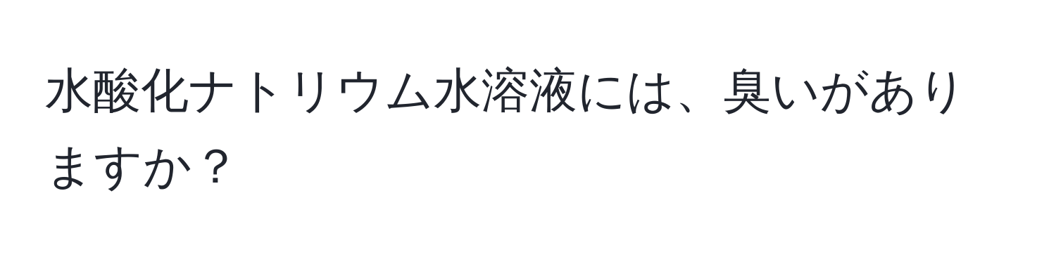 水酸化ナトリウム水溶液には、臭いがありますか？