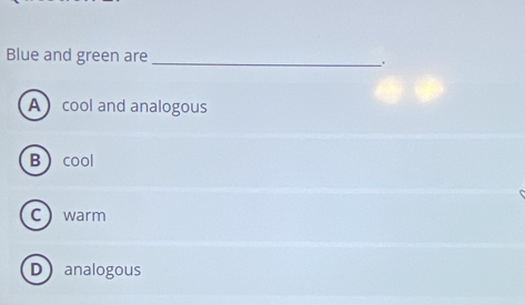 Blue and green are __.
A cool and analogous
B cool
Cwarm
Danalogous