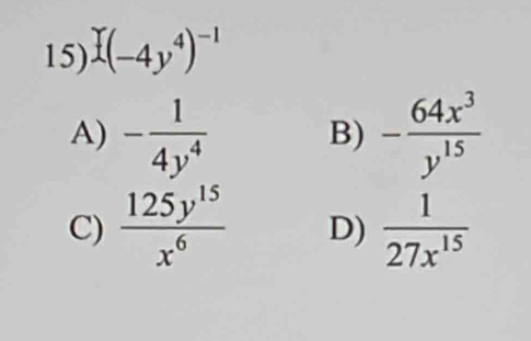 (-4y^4)^-1
A) - 1/4y^4  B) - 64x^3/y^(15) 
C)  125y^(15)/x^6  D)  1/27x^(15) 