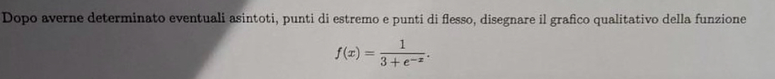 Dopo averne determinato eventuali asintoti, punti di estremo e punti di flesso, disegnare il grafico qualitativo della funzione
f(x)= 1/3+e^(-x) .