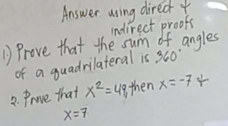 Answer using direc f 
indirect proofs 
1 Prove that the sum of angles 
of a guadrilateral is 360°
2. Prove that x^2=49, then x=-7
x=7