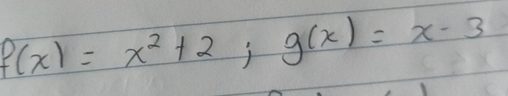 f(x)=x^2+2; g(x)=x-3