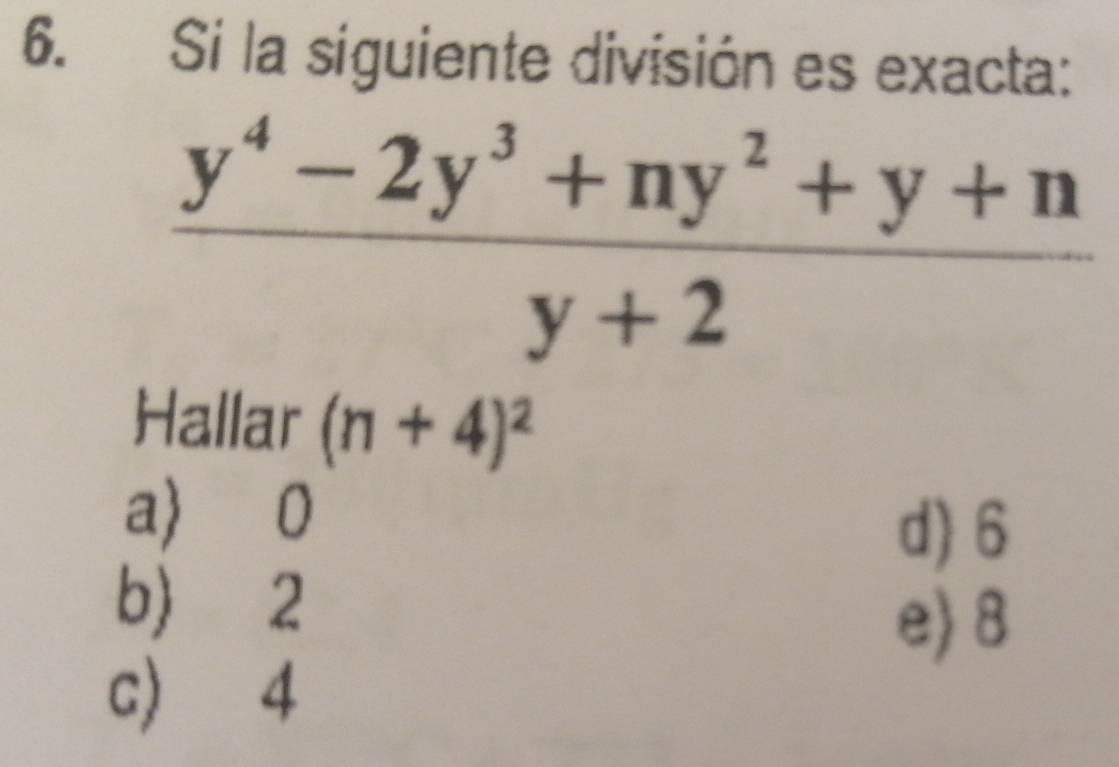 Si la siguiente división es exacta:
 (y^4-2y^3+ny^2+y+n)/y+2 
Hallar (n+4)^2
a) 0
d) 6
b) 2
e) 8
c) 4