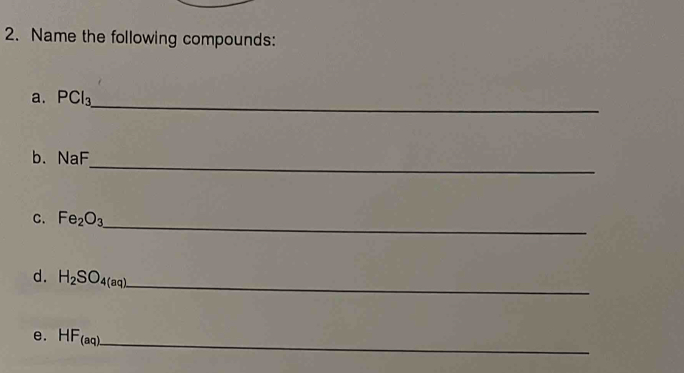 Name the following compounds: 
_ 
a. PCl_3
_ 
b. NaF
_ 
C. Fe_2O_3
_ 
d. H_2SO_4(aq)
e. HF_(aq)
_