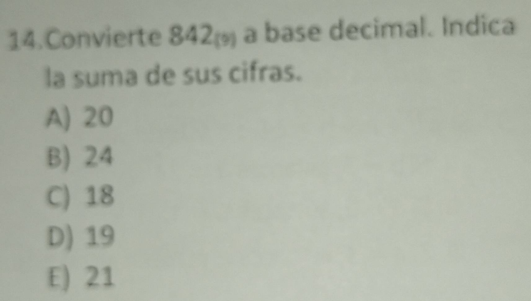 Convierte 842_(9) a base decimal. Indica
la suma de sus cifras.
A) 20
B) 24
C) 18
D) 19
E) 21