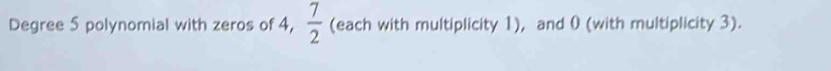 Degree 5 polynomial with zeros of 4,  7/2  (each with multiplicity 1), and 0 (with multiplicity 3).