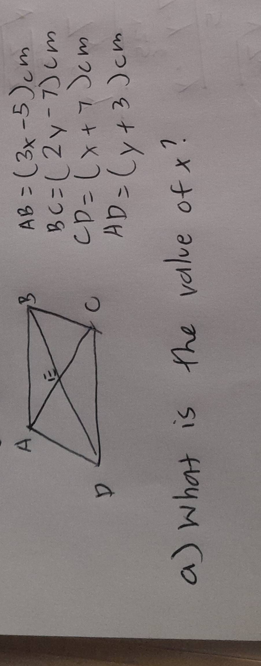 AB=(3x-5)cm
BC=(2y-7)cm
CD=(x+7)cm
AD=(y+3)cm
a) what is the value of x?