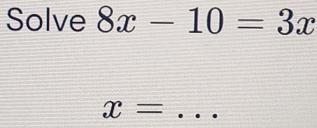 Solve 8x-10=3x
x= _