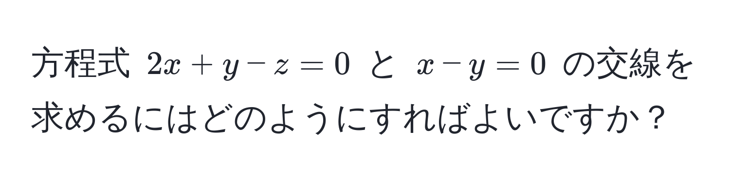 方程式 $2x+y-z=0$ と $x-y=0$ の交線を求めるにはどのようにすればよいですか？