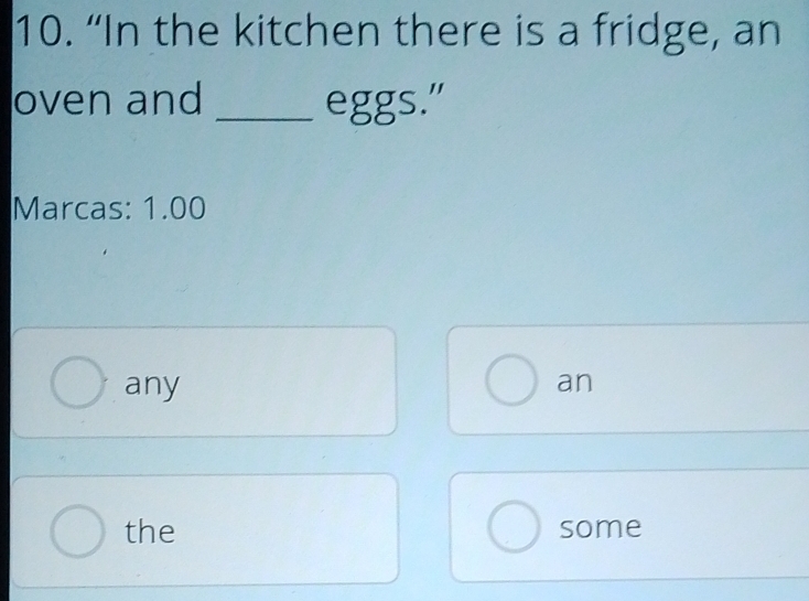 “In the kitchen there is a fridge, an
oven and _eggs."
Marcas: 1.00
any
an
the some