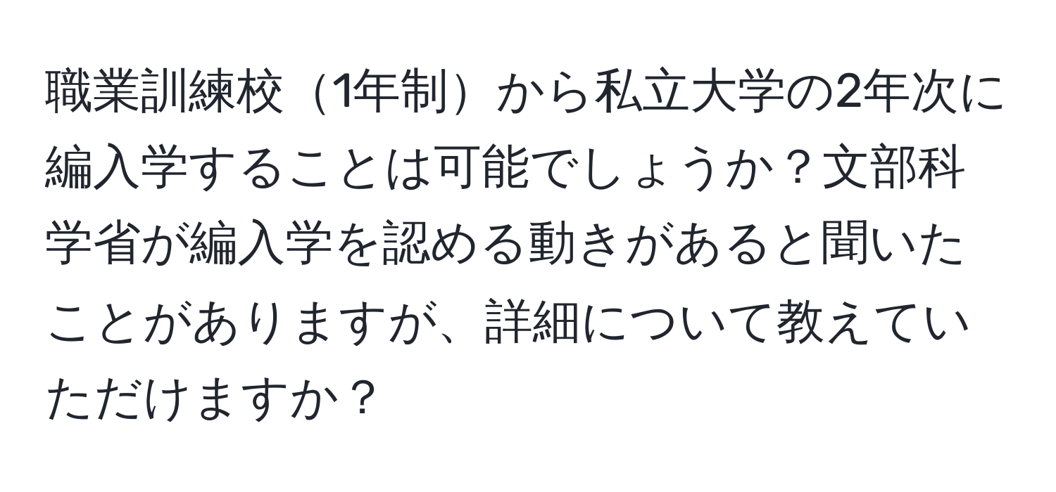 職業訓練校1年制から私立大学の2年次に編入学することは可能でしょうか？文部科学省が編入学を認める動きがあると聞いたことがありますが、詳細について教えていただけますか？