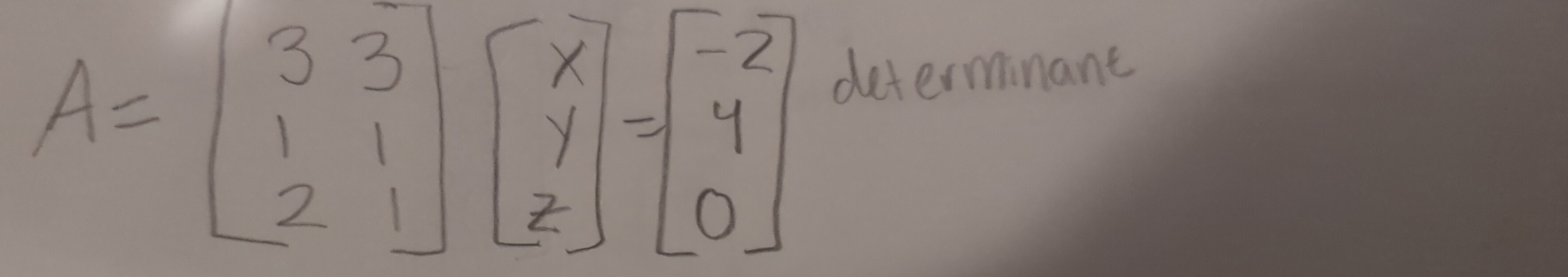 A=beginbmatrix 3&3 1&1 2&1endbmatrix beginbmatrix x y zendbmatrix =beginbmatrix -2 4 0endbmatrix
determinant