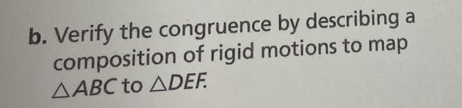 Verify the congruence by describing a 
composition of rigid motions to map
△ ABC to △ DEF.