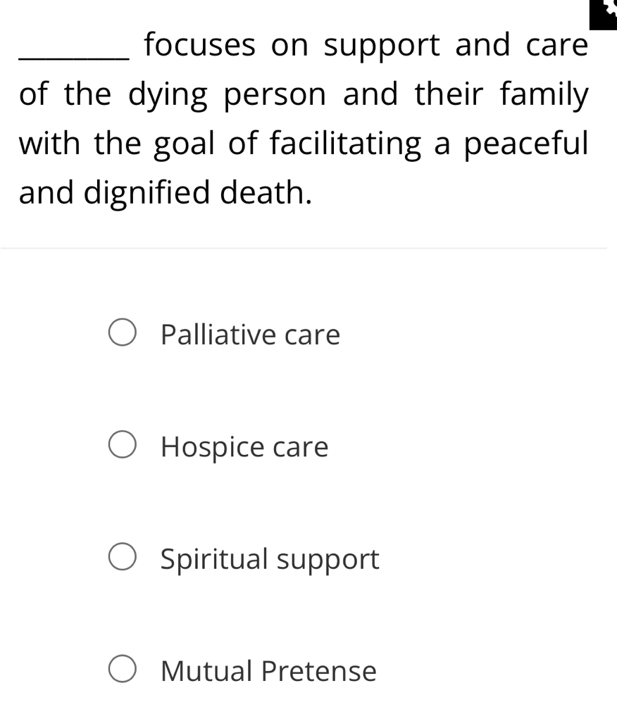 focuses on support and care
of the dying person and their family
with the goal of facilitating a peaceful
and dignified death.
Palliative care
Hospice care
Spiritual support
Mutual Pretense