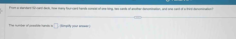 From a standard 52 -card deck, how many four-card hands consist of one king, two cards of another denomination, and one card of a third denomination? 
The number of possible hands is □ . (Simplify your answer.)