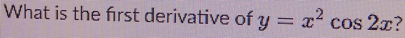 What is the first derivative of y=x^2cos 2x ?