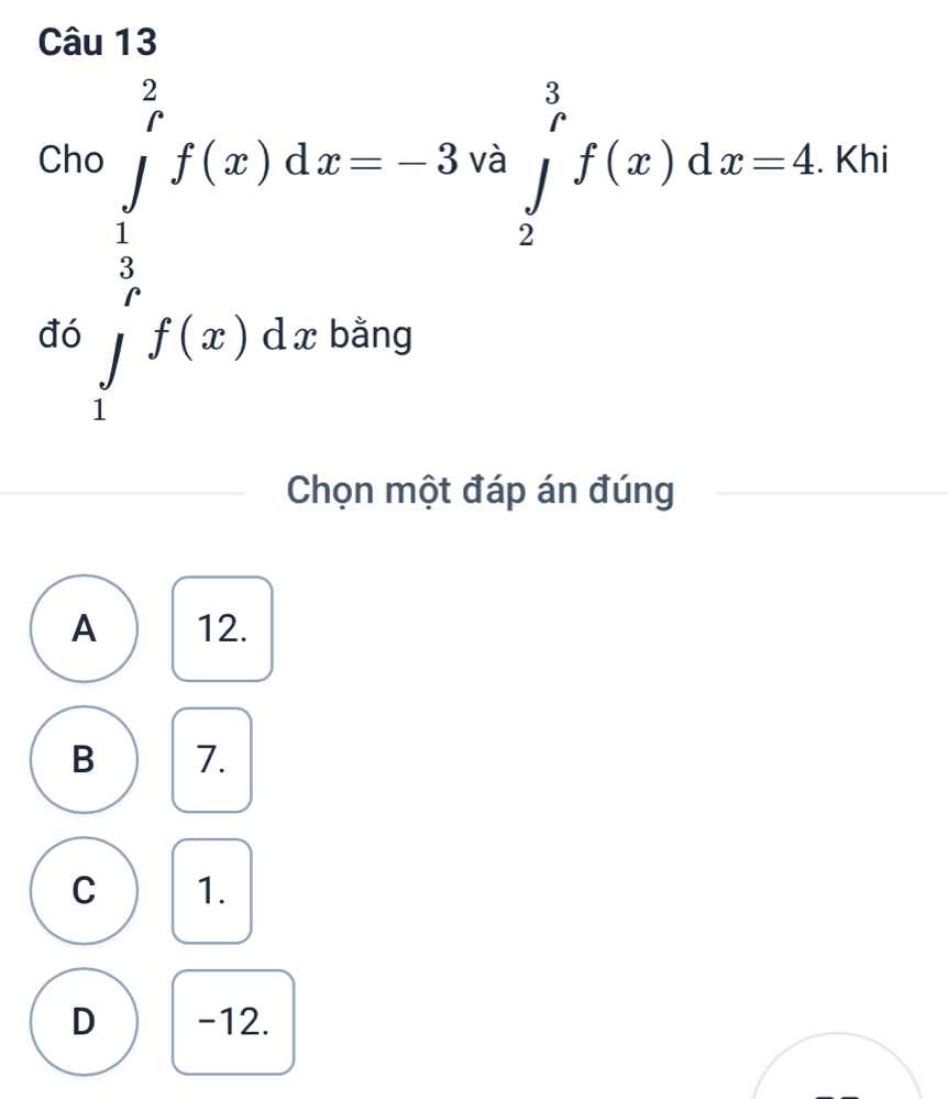 Câ
Ch
đó beginvmatrix aend(vmatrix)^(0.i)2(∈tlimits _0)^1f(xa∈tlimits _1^i2f(x)dx=4 
hi
Chọn một đáp án đúng
A 12.
B 7.
C 1.
D -12.