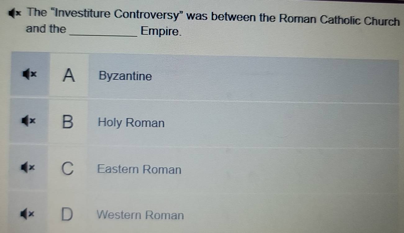 The “Investiture Controversy” was between the Roman Catholic Church
and the _Empire.
x A Byzantine
a B Holy Roman
X
Eastern Roman
× Western Roman