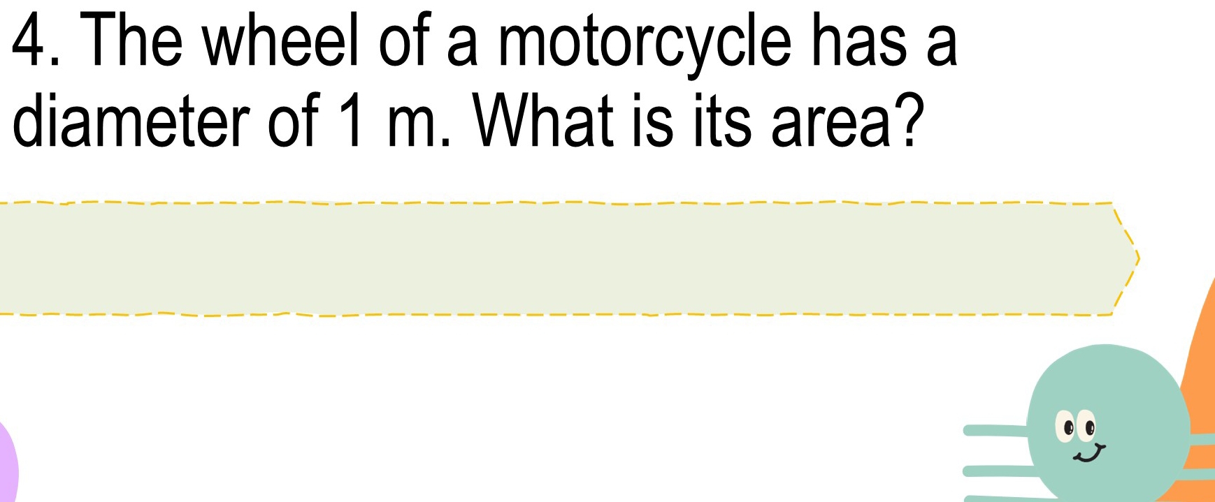 The wheel of a motorcycle has a 
diameter of 1 m. What is its area?