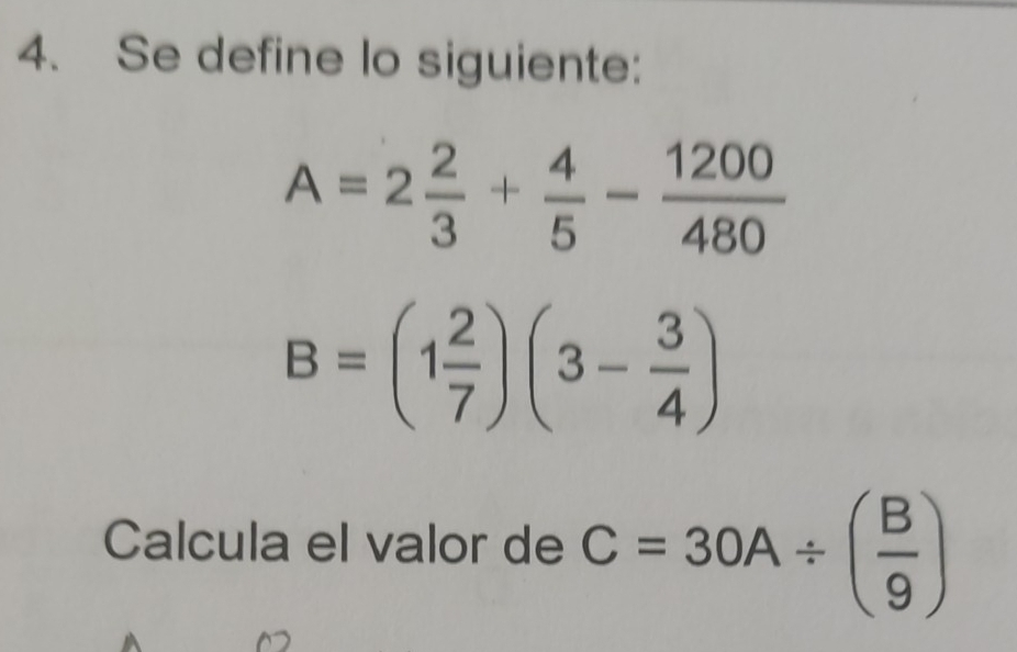 Se define lo siguiente:
A=2 2/3 + 4/5 - 1200/480 
B=(1 2/7 )(3- 3/4 )
Calcula el valor de C=30A/ ( B/9 )