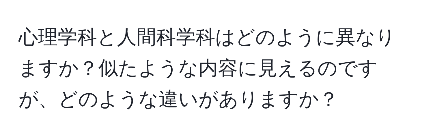 心理学科と人間科学科はどのように異なりますか？似たような内容に見えるのですが、どのような違いがありますか？