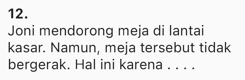 Joni mendorong meja di lantai 
kasar. Namun, meja tersebut tidak 
bergerak. Hal ini karena . . . .