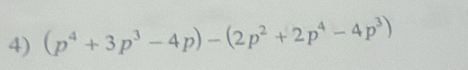 (p^4+3p^3-4p)-(2p^2+2p^4-4p^3)