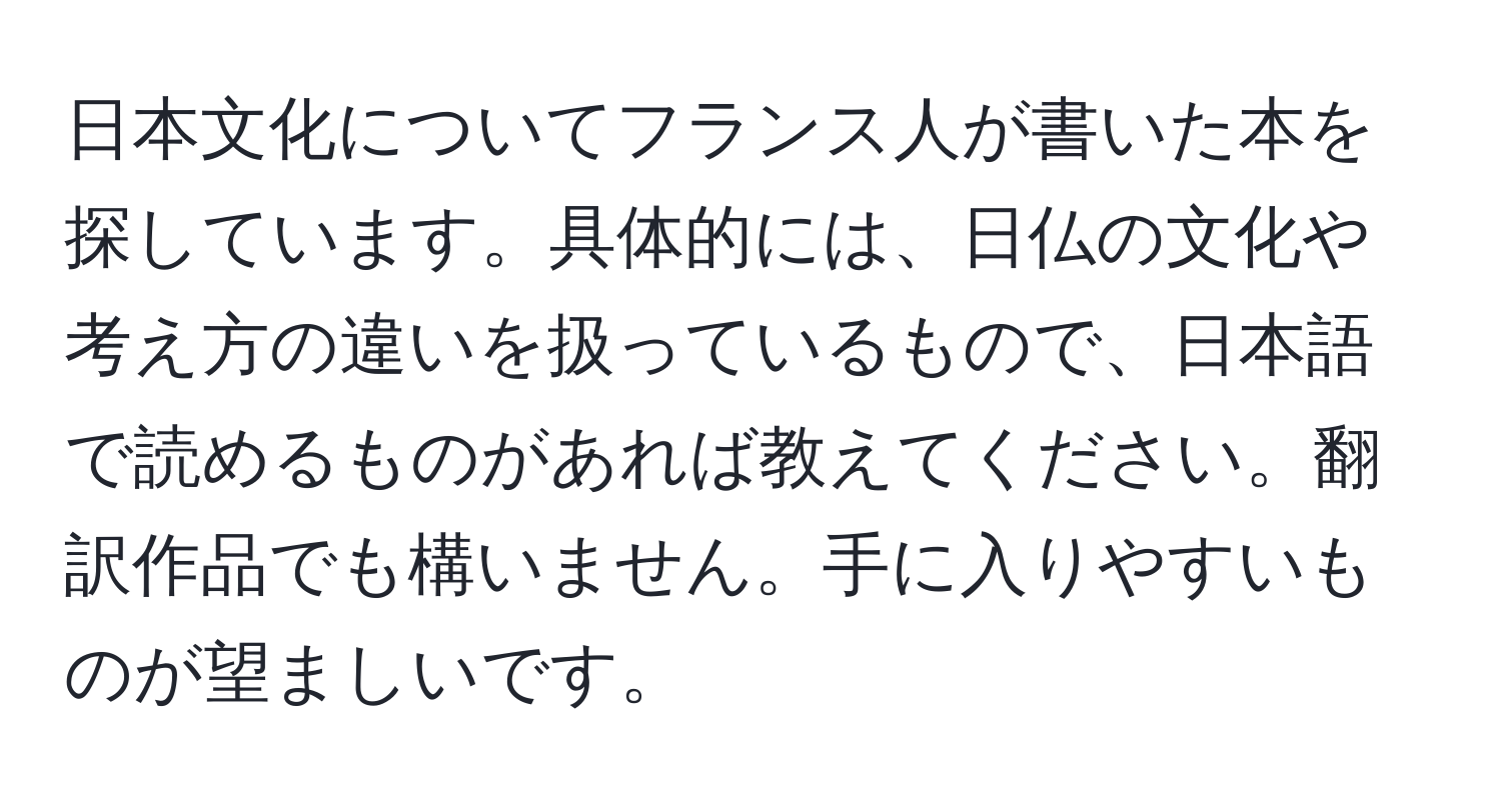 日本文化についてフランス人が書いた本を探しています。具体的には、日仏の文化や考え方の違いを扱っているもので、日本語で読めるものがあれば教えてください。翻訳作品でも構いません。手に入りやすいものが望ましいです。