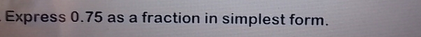 Express 0.75 as a fraction in simplest form.